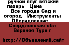 ручной плуг вятский пахарь › Цена ­ 2 000 - Все города Сад и огород » Инструменты. Оборудование   . Свердловская обл.,Верхняя Тура г.